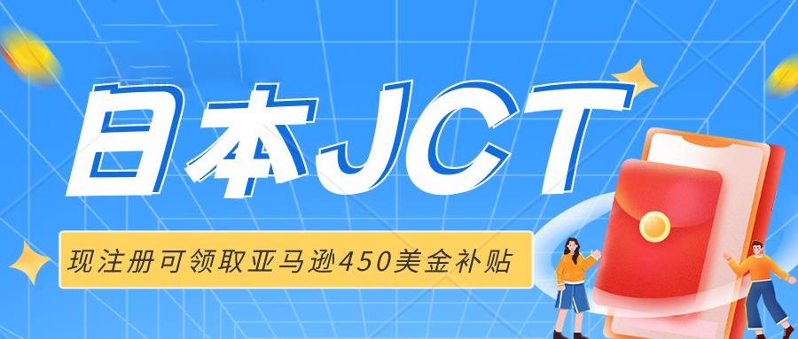 卖家注册日本JCT即可获得亚马逊450美金现金补贴，名额有限，先到先得。