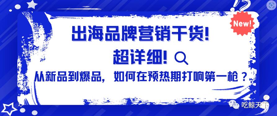 出海品牌營銷干貨！超詳細！ 從新品到爆品如何在預(yù)熱期打響第一槍？