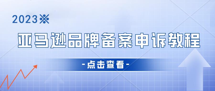 亚马逊品牌备案失败怎么进行申诉？亚马逊品牌备案申诉方法？