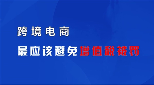 跨境电商企业最应避免增值税被罚