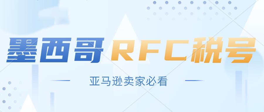 亚马逊新规，墨西哥卖家没有RFC税号不能发货。RFC税号注册需要提供什么资料。