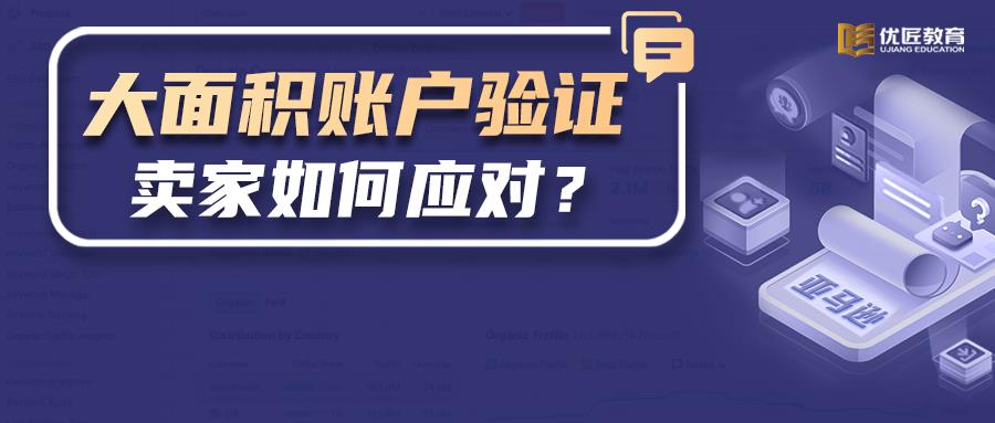 大批量亚马逊卖家收到验证通知，如何应对？汇总了一些验证问题