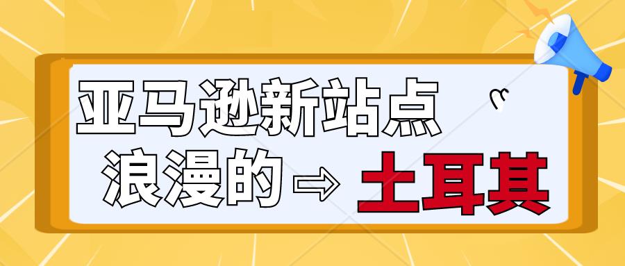 喜讯！亚马逊土耳其站今天开始向中国卖家试运营啦！