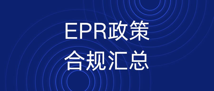 所有卖家！2023年EPR政策汇总已出，还不戳进来看看!(超详细）