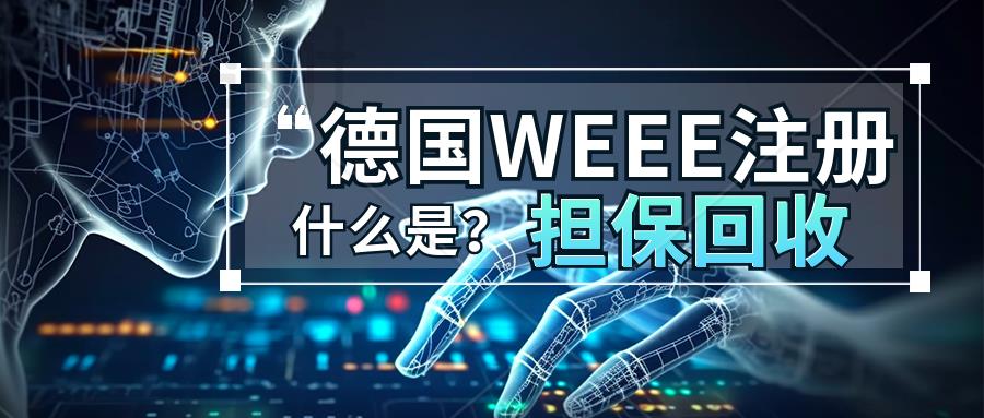 注册德国WEEE你需要知道什么？什么是担保回收？