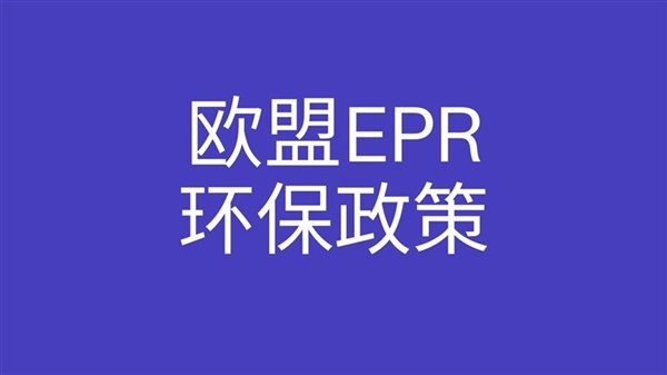 2023年度欧盟EPR合规新政陆续落地！没有按时注册将面临禁售和高额罚款