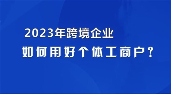 2023年跨境电商企业如何用好个体工商户？