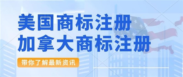 加拿大商标注册、美国商标注册费用双双上涨。新政策将于2024年1月1日起开始执行。美国专利商标局（USPTO）实时公告