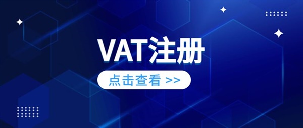 注册VAT税号对跨境卖家有什么优势？哪些卖家需要注册VAT