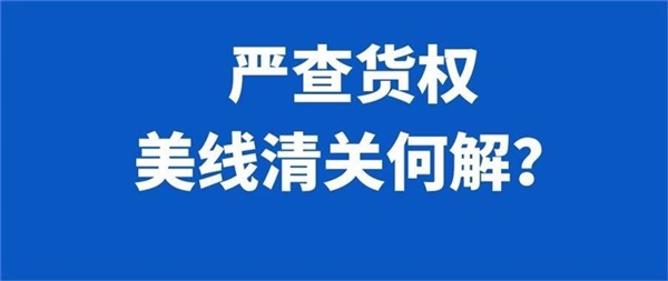 美线海关严查货权！如何避开退货、销毁风险？