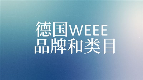 辦理德國WEEE時如何選擇類目和品牌確認？WEEE六大類設(shè)備需注冊！