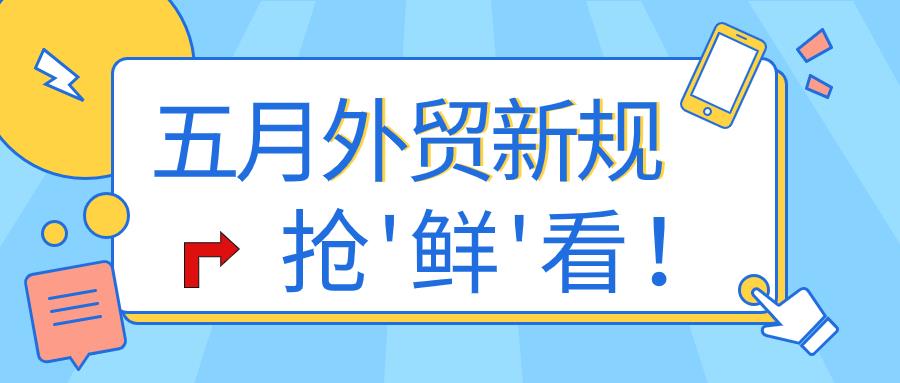 【收藏帖】5月外贸新规，腾邦邀您一起抢“鲜”看！