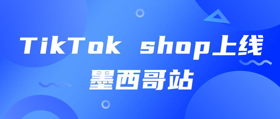 实现GMV500亿美元目标，TikTok Shop开放墨西哥站点！