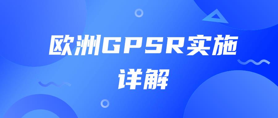 重要！欧洲GPSR实施，卖家如何合规应对？