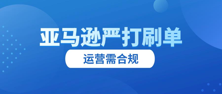 亚马逊严查刷单！关联封号又爆发