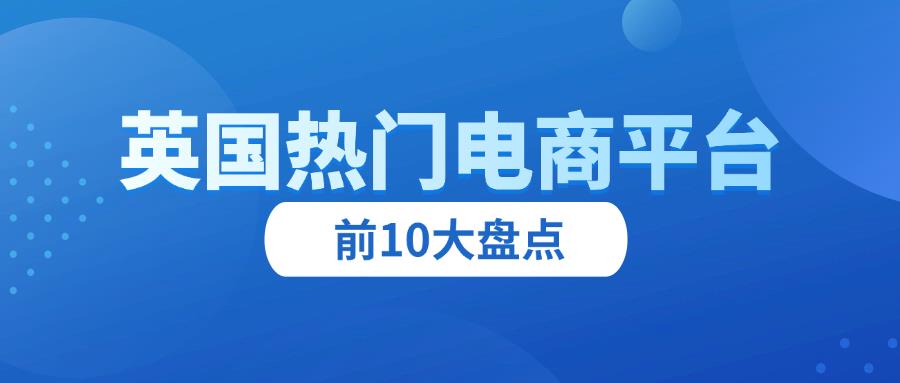 收藏篇！英国热门电商平台排名前10盘点