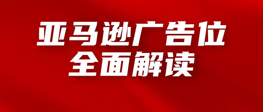 亚马逊广告位的全面解读，运营必知的广告知识！