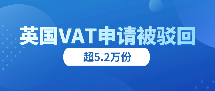 英国 VAT 下号难，超 5.2 万份申请被驳回！