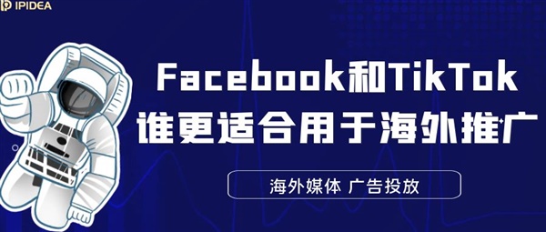 Facebook和TikTok谁更适合用于海外推广