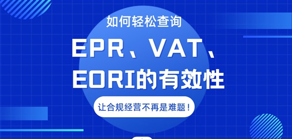 一文通晓：EPR、VAT、EORI有效性查询全攻略，轻松验证，合规无忧