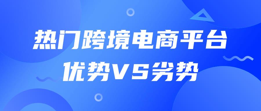 收藏篇！2024热门跨境电商9大平台分析