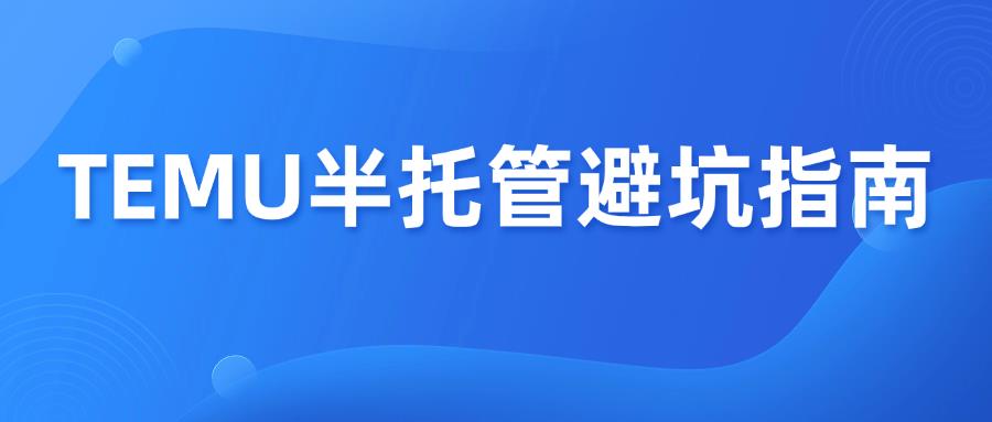 新手卖家做Temu半托管，必备13个避坑指南