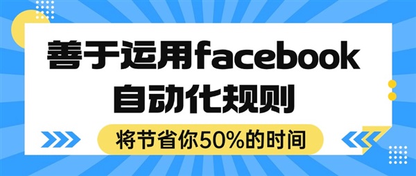 善于运用facebook自动化规则，将节省你50%的时间