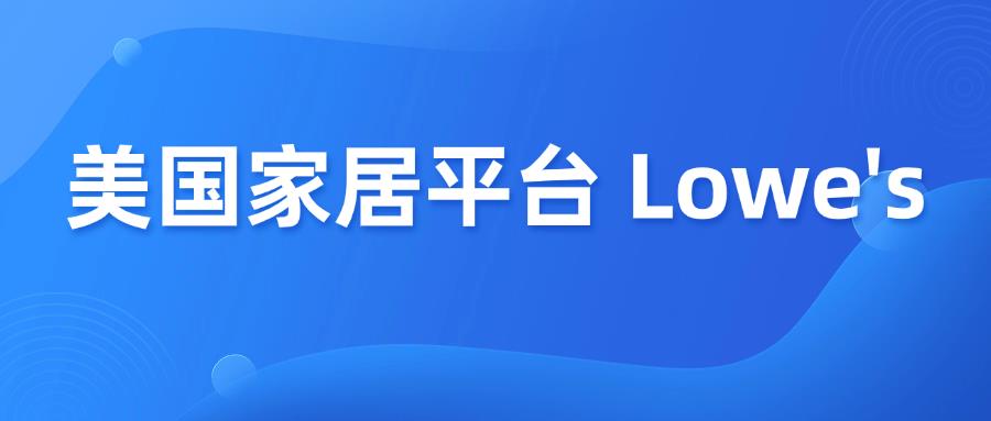 攻略！如何入驻美国家居平台 Lowe's？