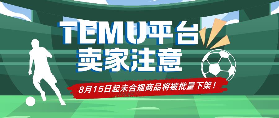 【紧急通知】Temu卖家注意！8月15日起未合规商品将被批量下架！