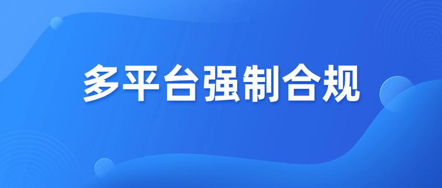 注意！多平臺(tái)強(qiáng)制實(shí)施，未合規(guī)將被下架停售