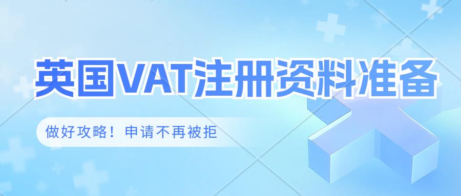 提交英国VAT注册，资料总是被驳回怎么办？亚马逊卖家要怎么准备英国VAT注册资料