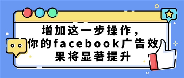 增加这一步操作，你的facebook广告效果将显著提升