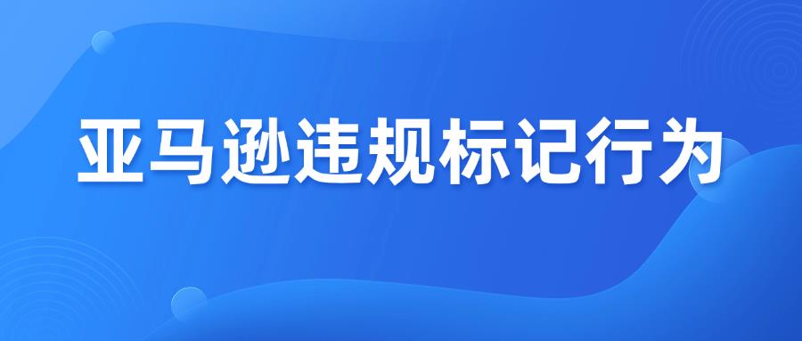 小心！这 9 个行为会让亚马逊卖家账户违规标记