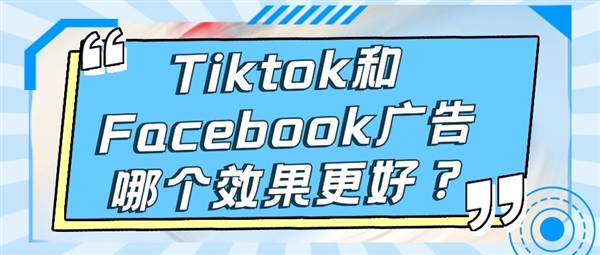 Tiktok和Facebook广告哪个效果更好？