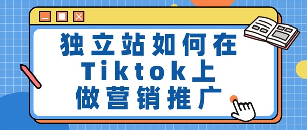 独立站如何在Tiktok上做营销推广