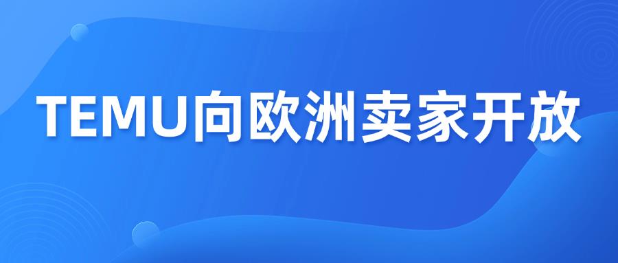 重要！TEMU正式宣布向欧洲卖家开放入驻