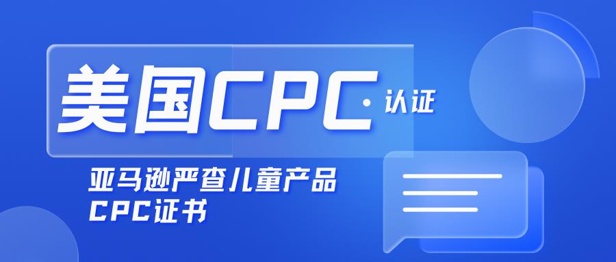 父母必看！亚马逊儿童玩具&饰品CPC证书及申请全攻略