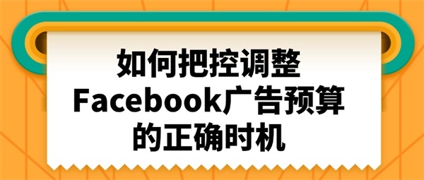 如何把控调整Facebook广告预算的正确时机