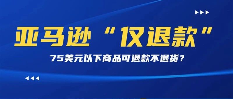 亚马逊上线“仅退款”服务，卖家如何避免被恶意“薅羊毛”？