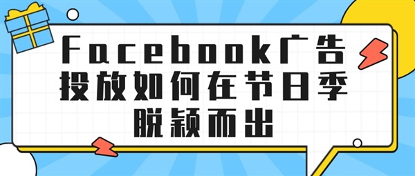 Facebook广告投放如何在节日季脱颖而出