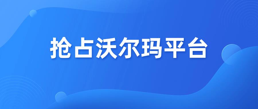 活跃卖家数突破15万，中国卖家如何抢占沃尔玛平台？