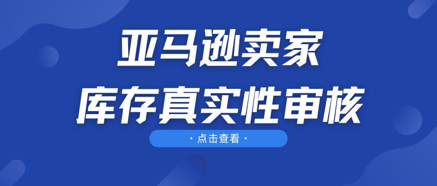 亚马逊卖家注意！大批商家触发库存真实性审核，你准备好了吗？