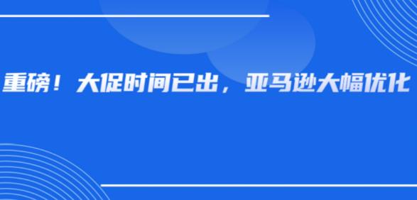 亚马逊秋促时间正式确定！同时优化两大功能迎接大促