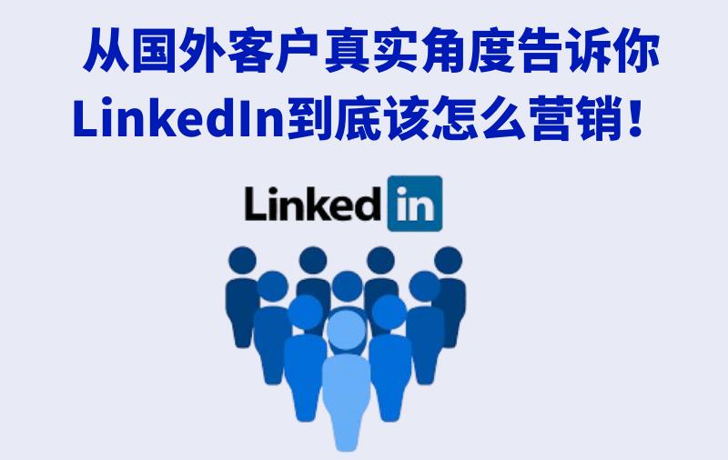 纯干货！从国外客户真实角度告诉你，LinkedIn到底该怎么营销！