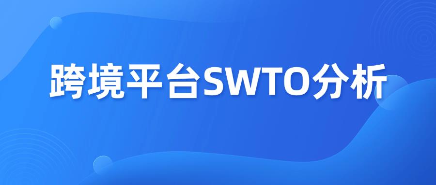 收藏篇！6大跨境电商平台的SWTO分析