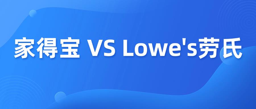 美国家居电商平台Home depot家得宝 VS Lowe's劳氏，怎么选择？