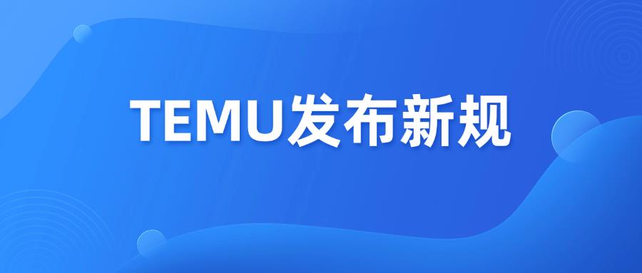 TEMU发布新规：仅接受官方服务市场检测报告！