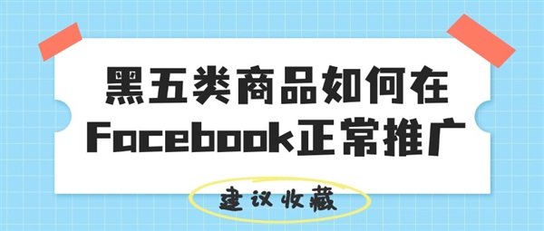 黑五类商品如何在Facebook正常推广