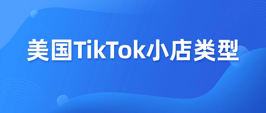 美国TikTok小店类型汇总，你适合哪一种？