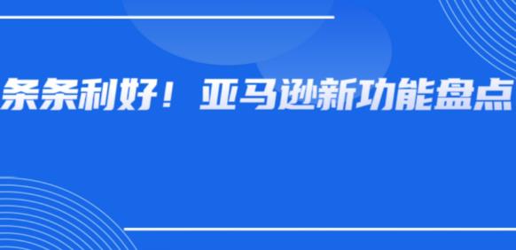 一连发布4项新功能！亚马逊卖家的新希望来了